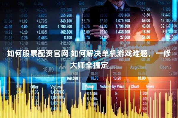 如何股票配资官网 如何解决单机游戏难题，一修大师全搞定